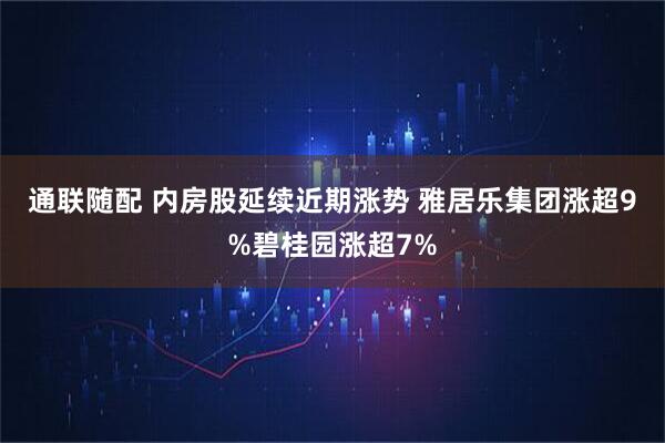 通联随配 内房股延续近期涨势 雅居乐集团涨超9%碧桂园涨超7%