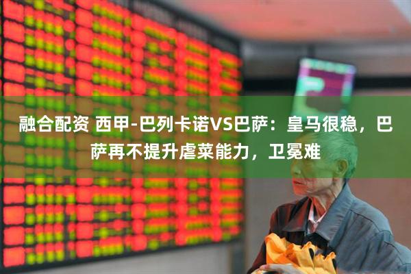 融合配资 西甲-巴列卡诺VS巴萨：皇马很稳，巴萨再不提升虐菜能力，卫冕难