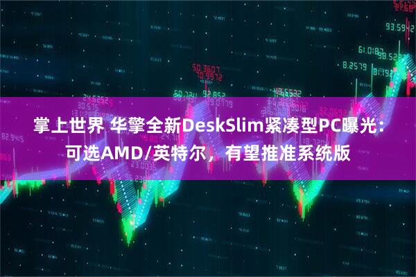 掌上世界 华擎全新DeskSlim紧凑型PC曝光：可选AMD/英特尔，有望推准系统版