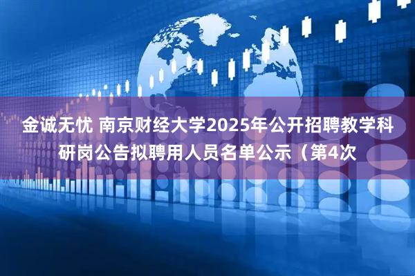 金诚无忧 南京财经大学2025年公开招聘教学科研岗公告拟聘用人员名单公示（第4次